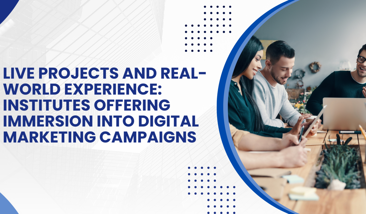 Live Projects and Real-World Experience: Institutes Offering Immersion into Digital Marketing Campaigns