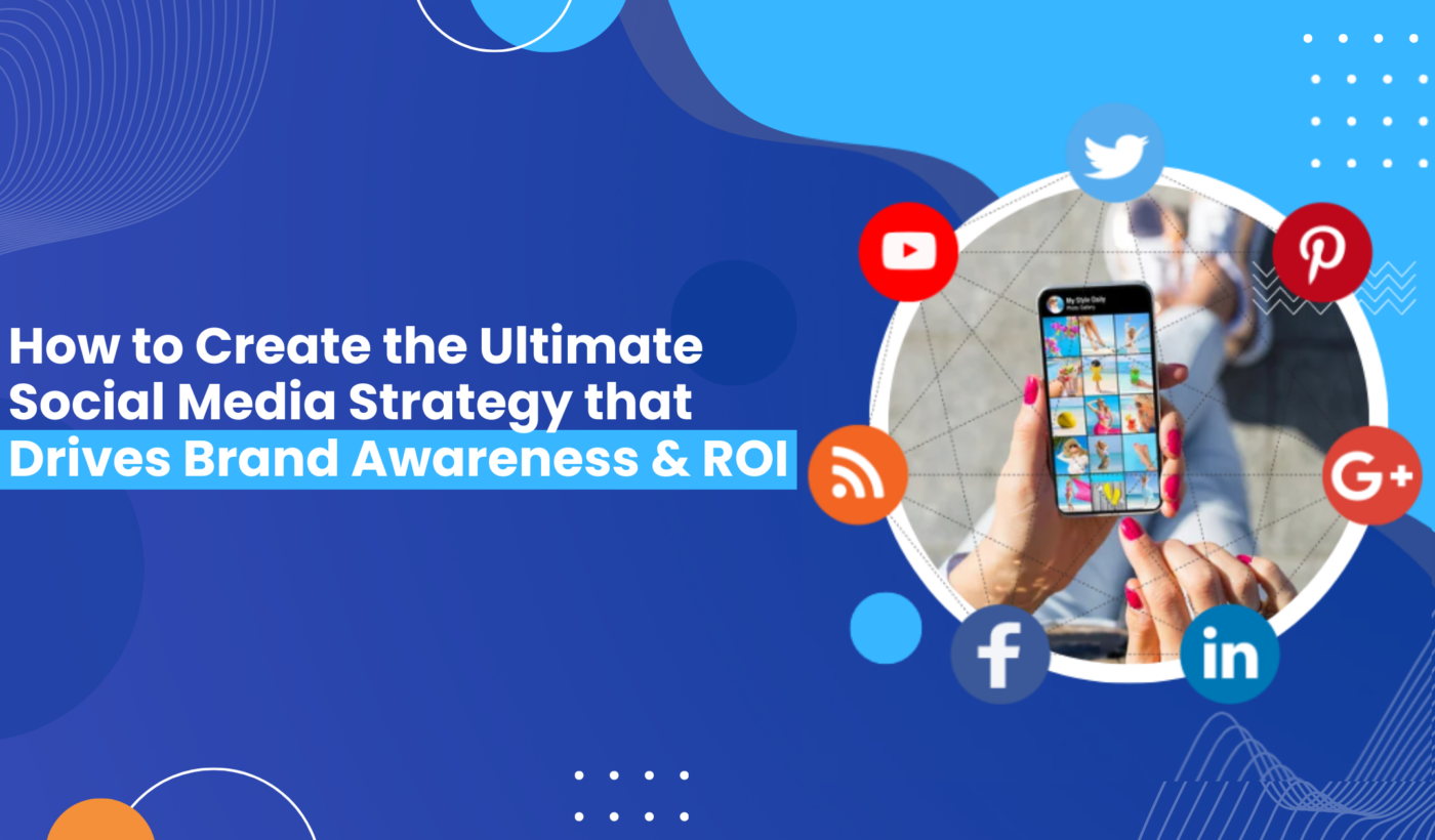 How to Create the Ultimate Social Media Strategy that Drives Brand Awareness & ROI